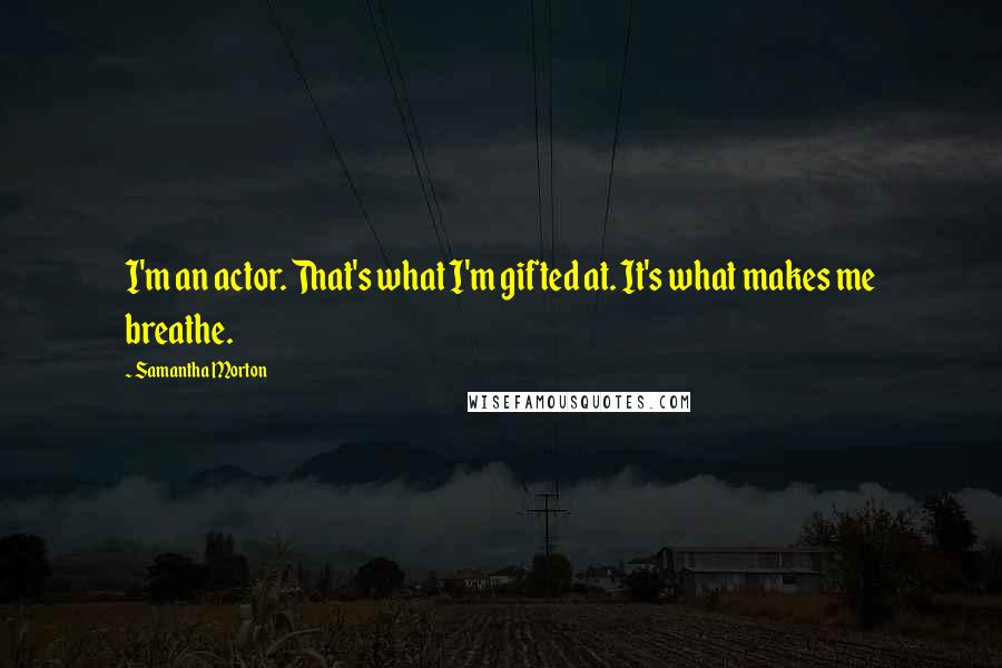 Samantha Morton Quotes: I'm an actor. That's what I'm gifted at. It's what makes me breathe.