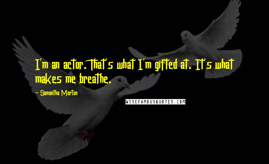 Samantha Morton Quotes: I'm an actor. That's what I'm gifted at. It's what makes me breathe.