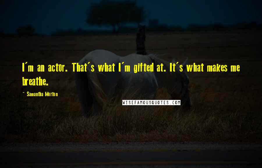 Samantha Morton Quotes: I'm an actor. That's what I'm gifted at. It's what makes me breathe.