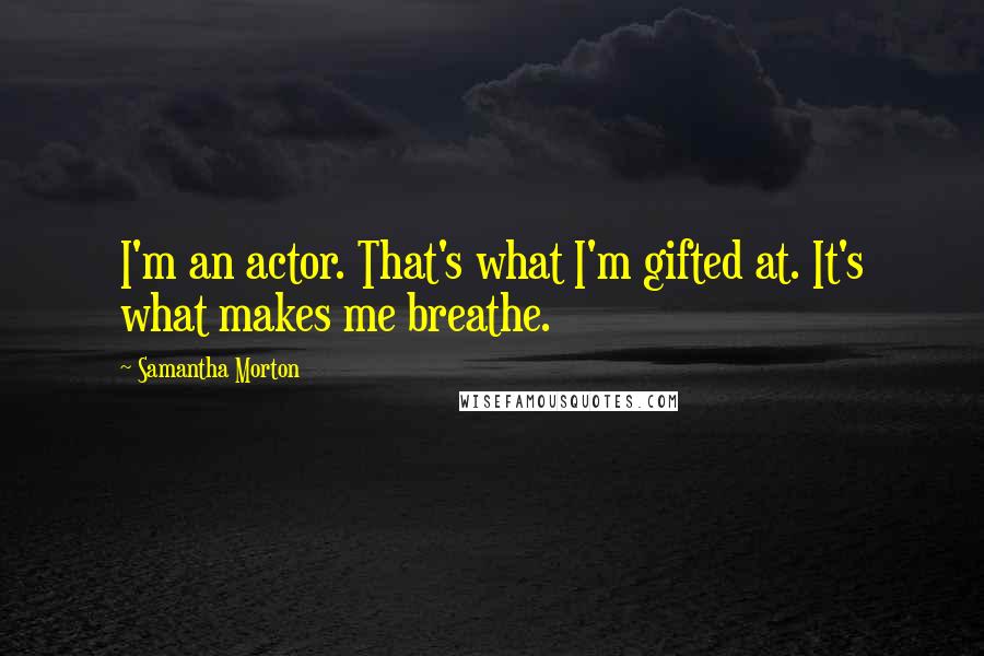 Samantha Morton Quotes: I'm an actor. That's what I'm gifted at. It's what makes me breathe.