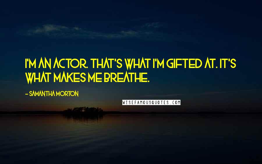 Samantha Morton Quotes: I'm an actor. That's what I'm gifted at. It's what makes me breathe.