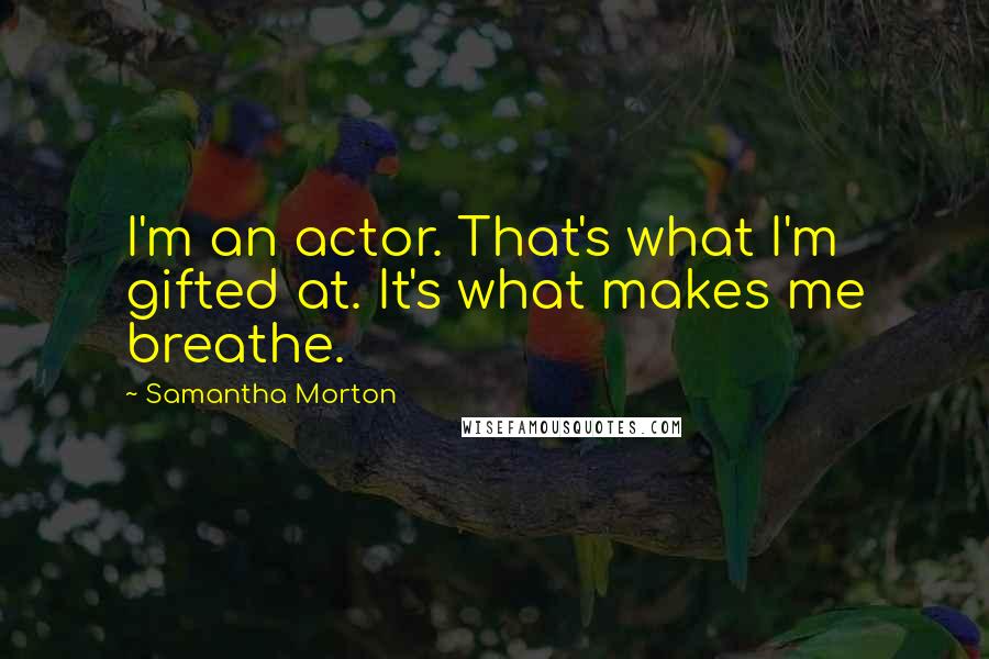 Samantha Morton Quotes: I'm an actor. That's what I'm gifted at. It's what makes me breathe.