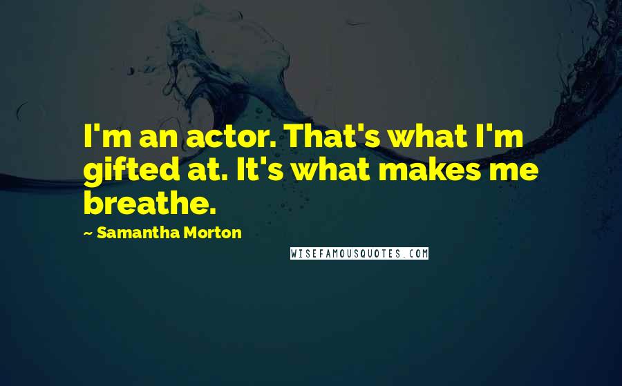 Samantha Morton Quotes: I'm an actor. That's what I'm gifted at. It's what makes me breathe.