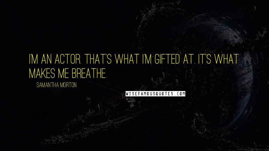 Samantha Morton Quotes: I'm an actor. That's what I'm gifted at. It's what makes me breathe.