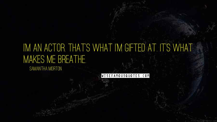 Samantha Morton Quotes: I'm an actor. That's what I'm gifted at. It's what makes me breathe.