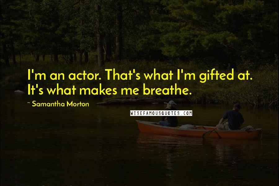 Samantha Morton Quotes: I'm an actor. That's what I'm gifted at. It's what makes me breathe.