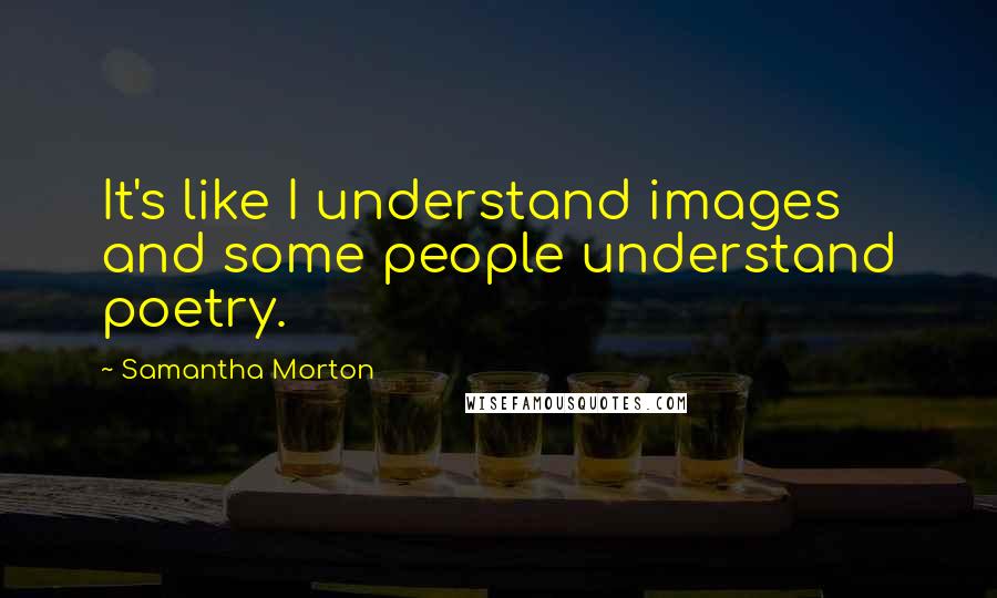 Samantha Morton Quotes: It's like I understand images and some people understand poetry.