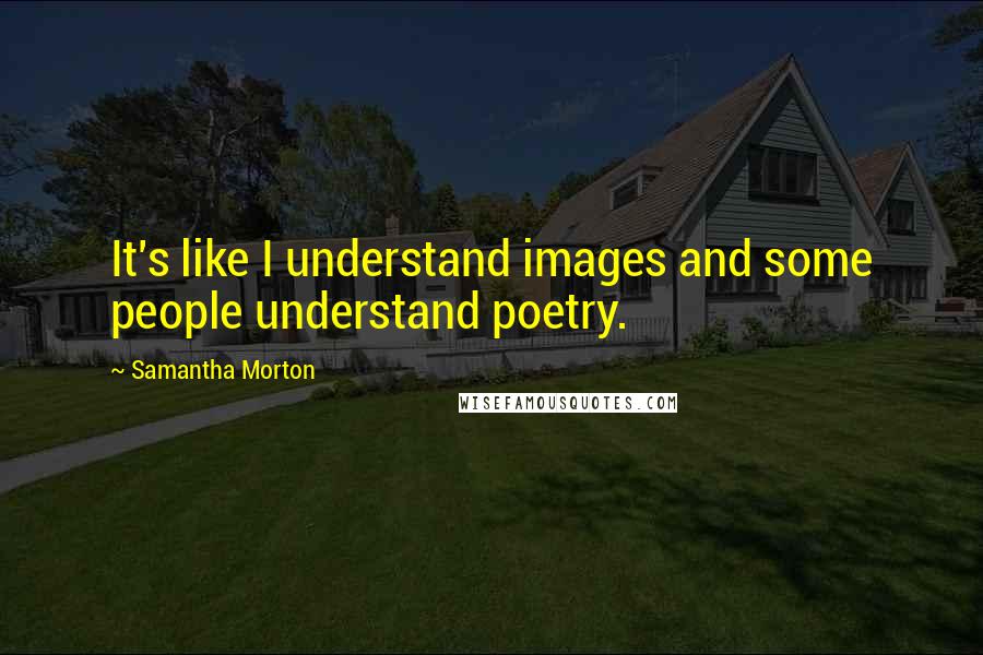 Samantha Morton Quotes: It's like I understand images and some people understand poetry.