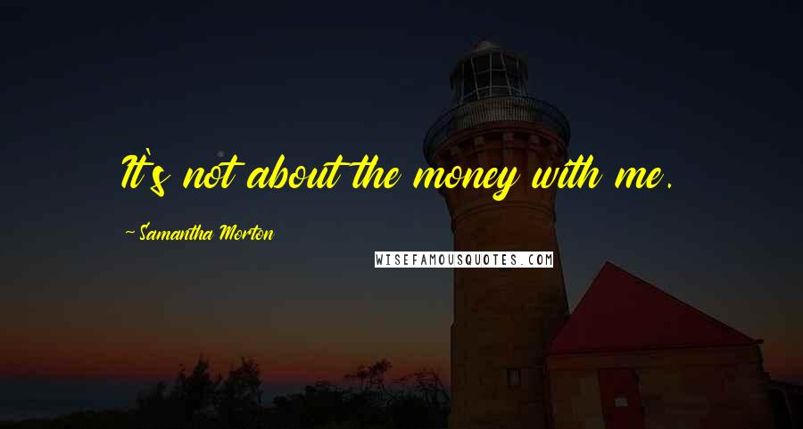 Samantha Morton Quotes: It's not about the money with me.