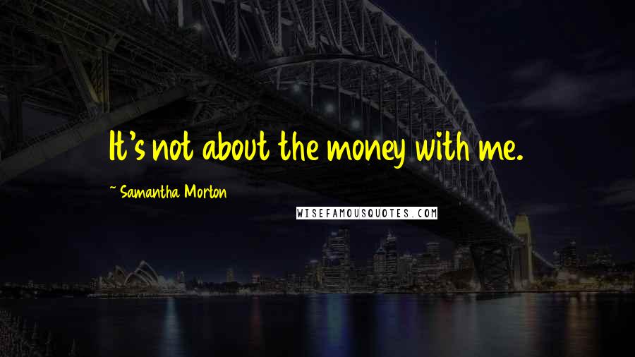 Samantha Morton Quotes: It's not about the money with me.