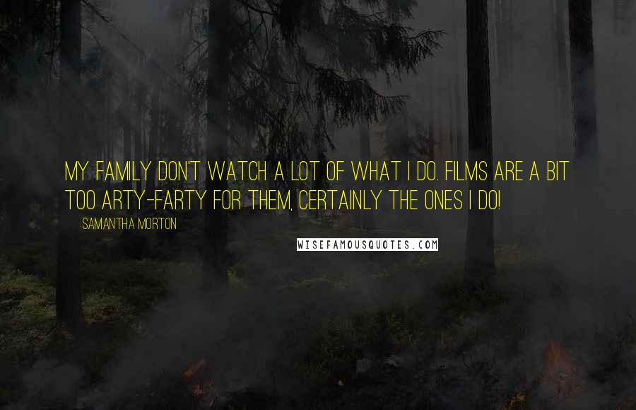 Samantha Morton Quotes: My family don't watch a lot of what I do. Films are a bit too arty-farty for them, certainly the ones I do!