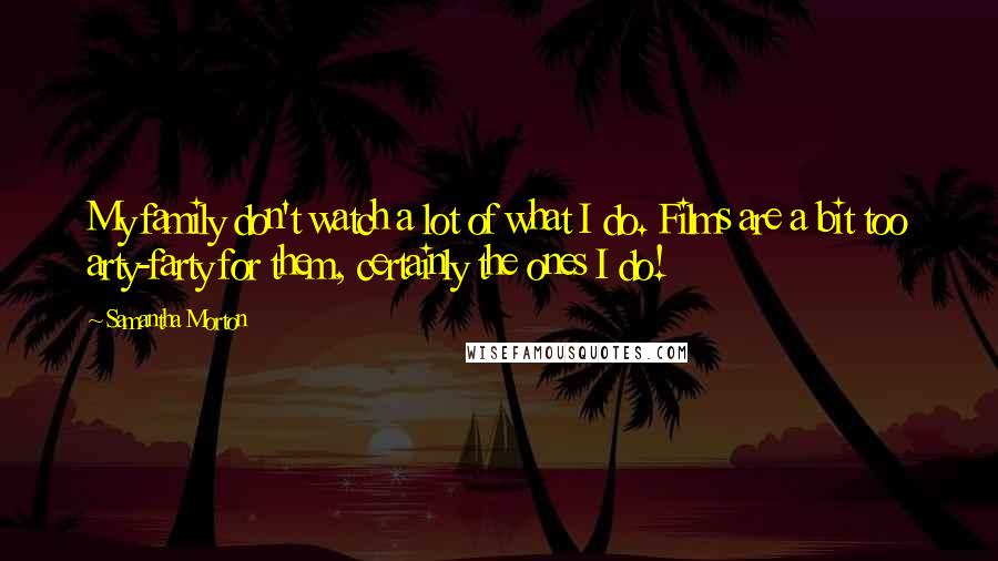 Samantha Morton Quotes: My family don't watch a lot of what I do. Films are a bit too arty-farty for them, certainly the ones I do!