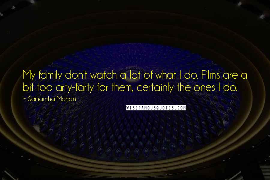 Samantha Morton Quotes: My family don't watch a lot of what I do. Films are a bit too arty-farty for them, certainly the ones I do!