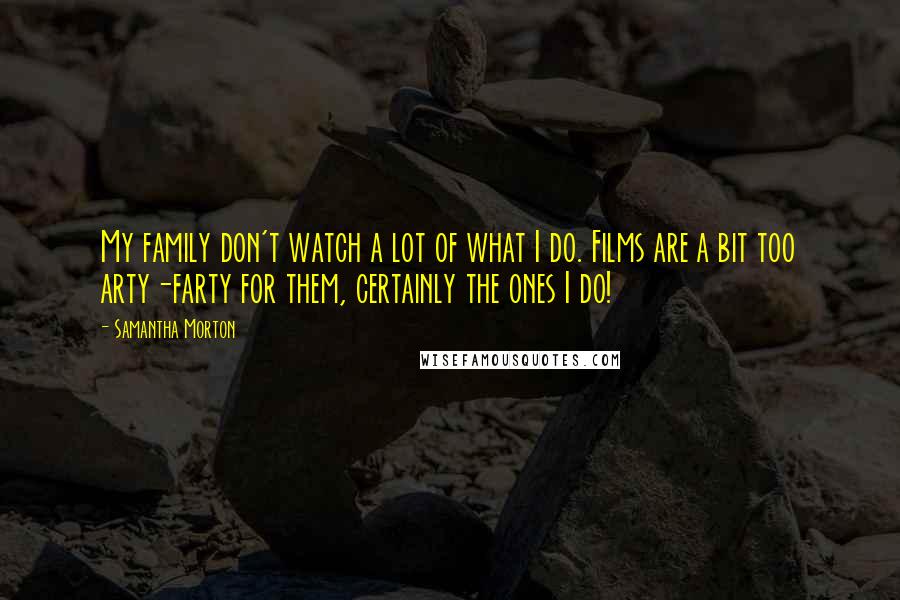 Samantha Morton Quotes: My family don't watch a lot of what I do. Films are a bit too arty-farty for them, certainly the ones I do!