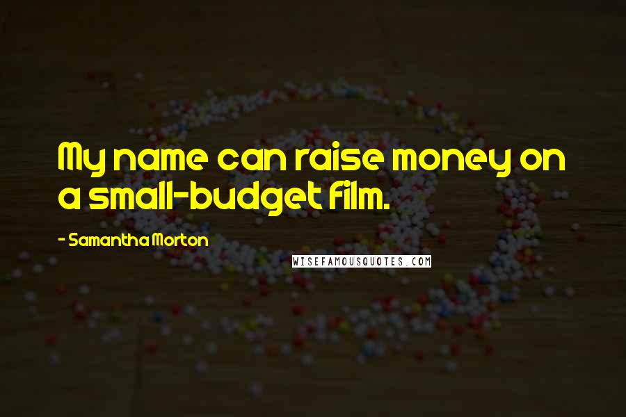Samantha Morton Quotes: My name can raise money on a small-budget film.