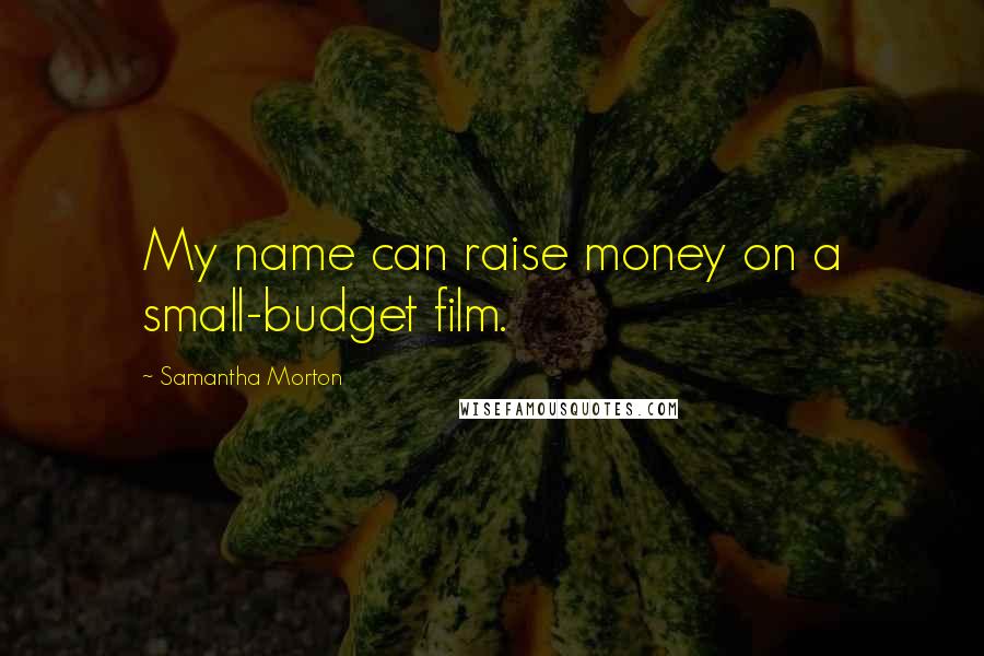 Samantha Morton Quotes: My name can raise money on a small-budget film.
