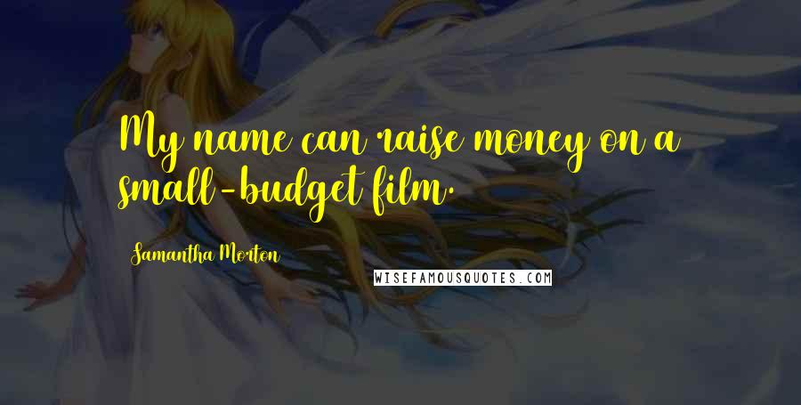 Samantha Morton Quotes: My name can raise money on a small-budget film.