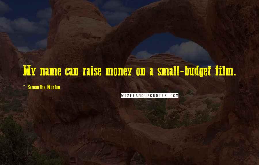 Samantha Morton Quotes: My name can raise money on a small-budget film.