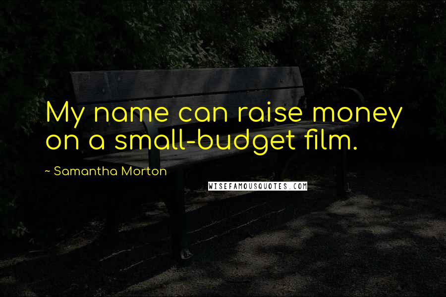 Samantha Morton Quotes: My name can raise money on a small-budget film.