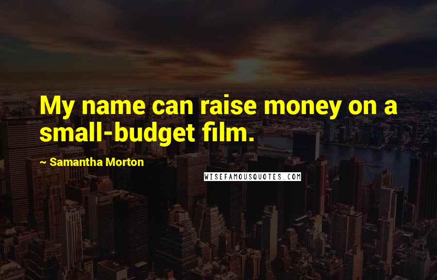 Samantha Morton Quotes: My name can raise money on a small-budget film.