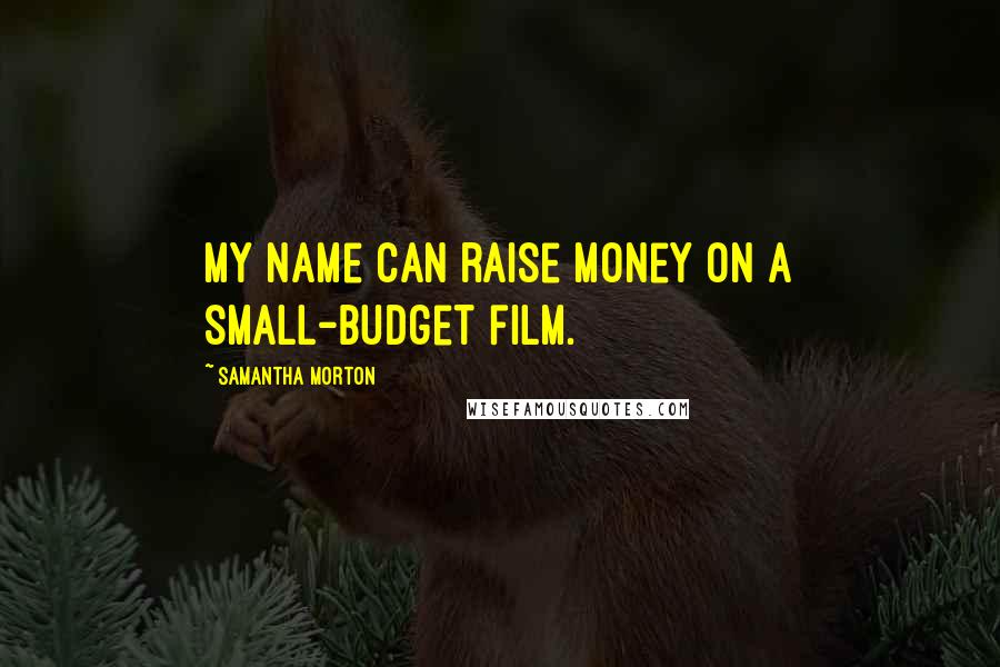 Samantha Morton Quotes: My name can raise money on a small-budget film.