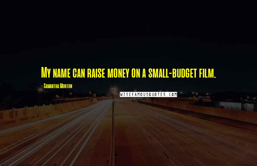 Samantha Morton Quotes: My name can raise money on a small-budget film.