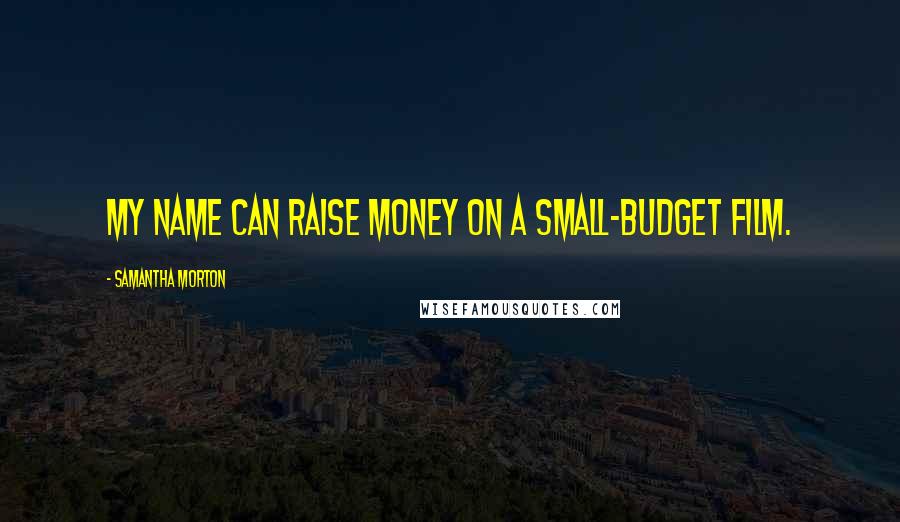 Samantha Morton Quotes: My name can raise money on a small-budget film.