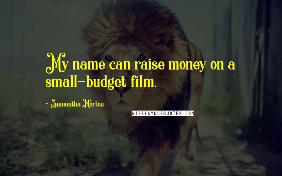 Samantha Morton Quotes: My name can raise money on a small-budget film.