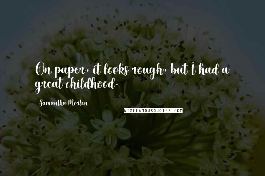 Samantha Morton Quotes: On paper, it looks rough, but I had a great childhood.