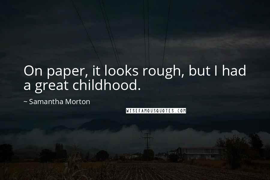 Samantha Morton Quotes: On paper, it looks rough, but I had a great childhood.