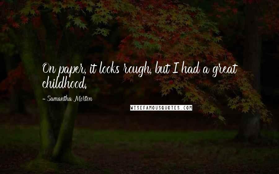 Samantha Morton Quotes: On paper, it looks rough, but I had a great childhood.