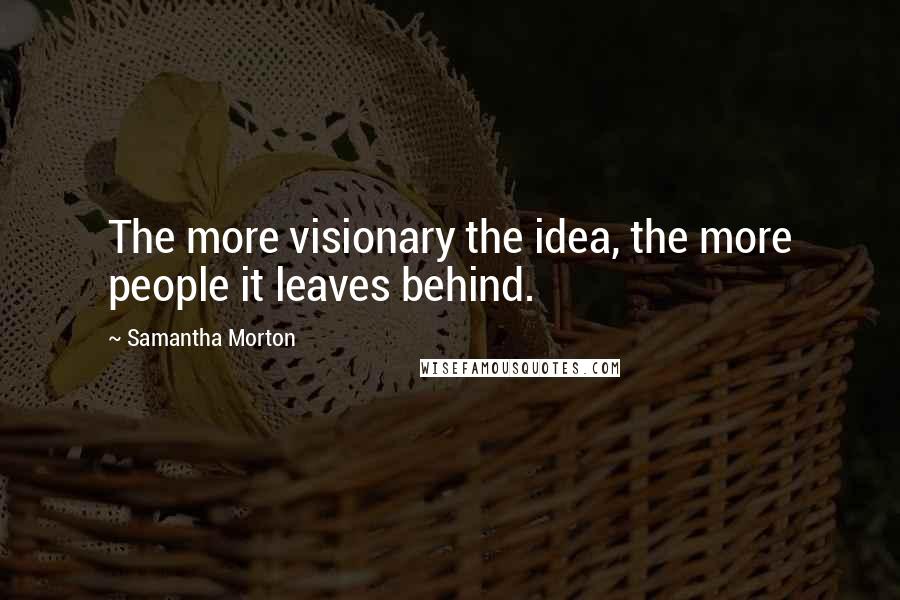 Samantha Morton Quotes: The more visionary the idea, the more people it leaves behind.