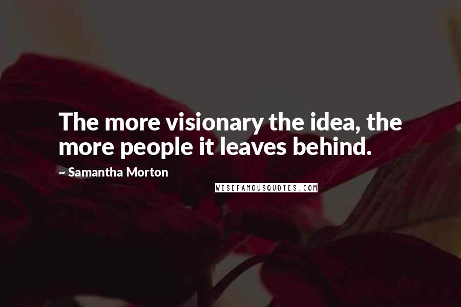 Samantha Morton Quotes: The more visionary the idea, the more people it leaves behind.