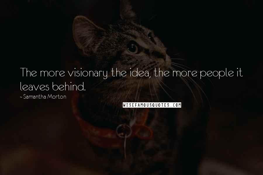 Samantha Morton Quotes: The more visionary the idea, the more people it leaves behind.