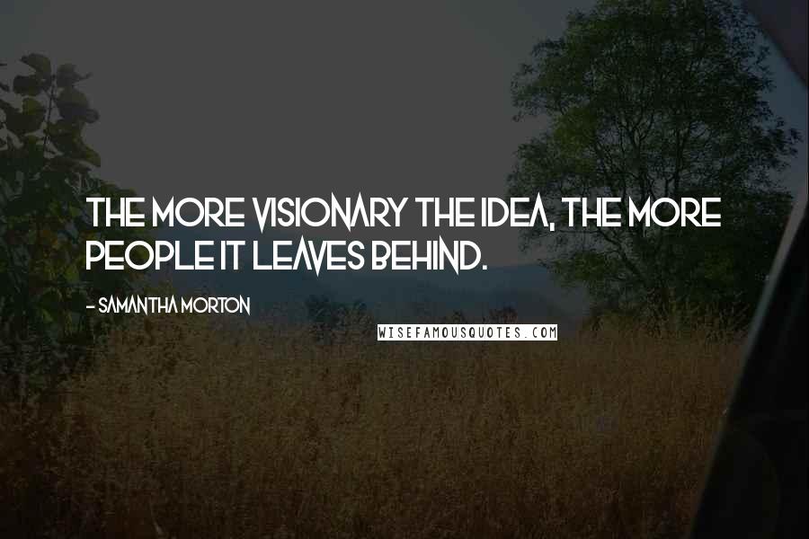 Samantha Morton Quotes: The more visionary the idea, the more people it leaves behind.