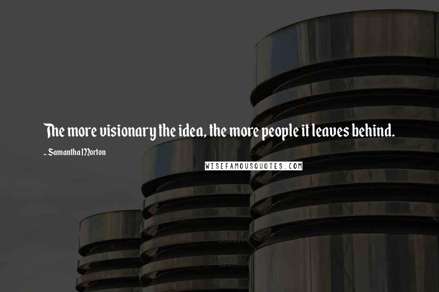 Samantha Morton Quotes: The more visionary the idea, the more people it leaves behind.