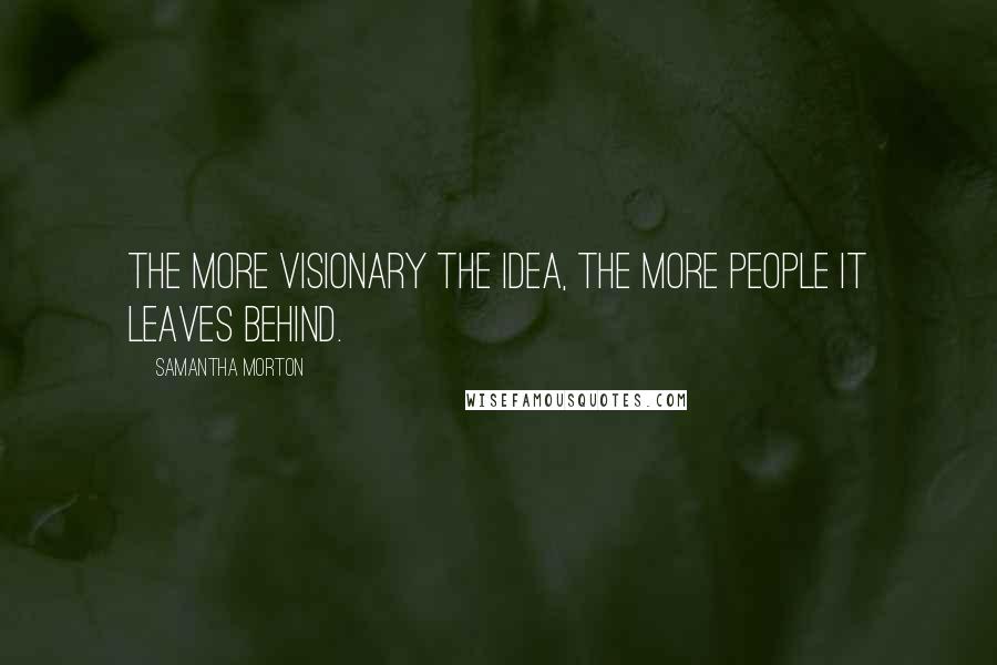 Samantha Morton Quotes: The more visionary the idea, the more people it leaves behind.