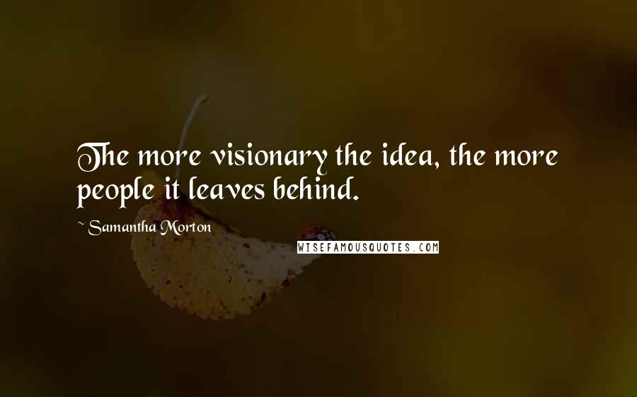 Samantha Morton Quotes: The more visionary the idea, the more people it leaves behind.