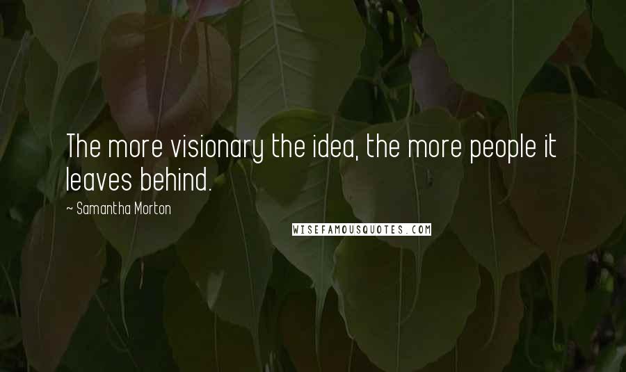 Samantha Morton Quotes: The more visionary the idea, the more people it leaves behind.