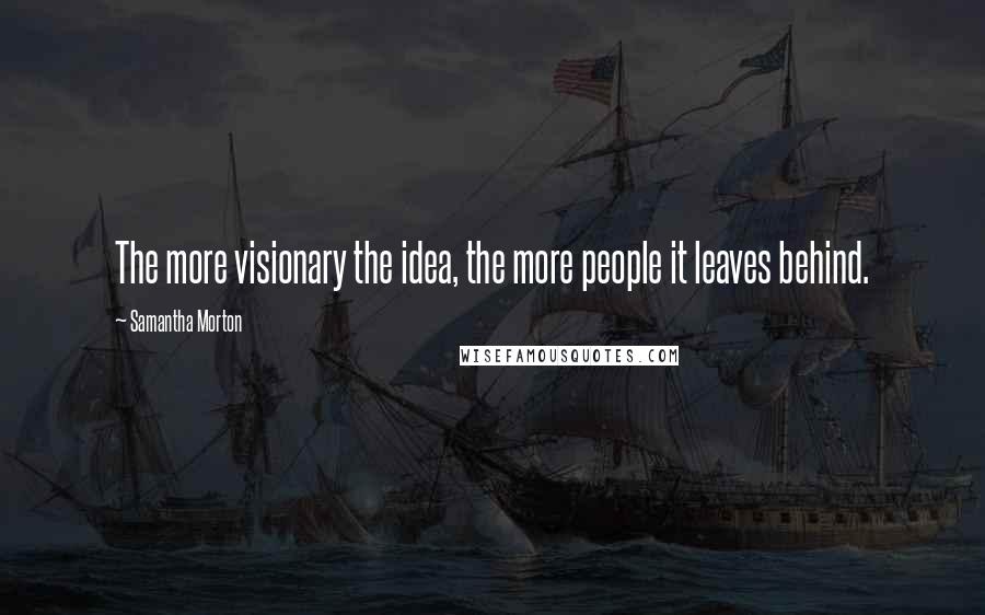 Samantha Morton Quotes: The more visionary the idea, the more people it leaves behind.