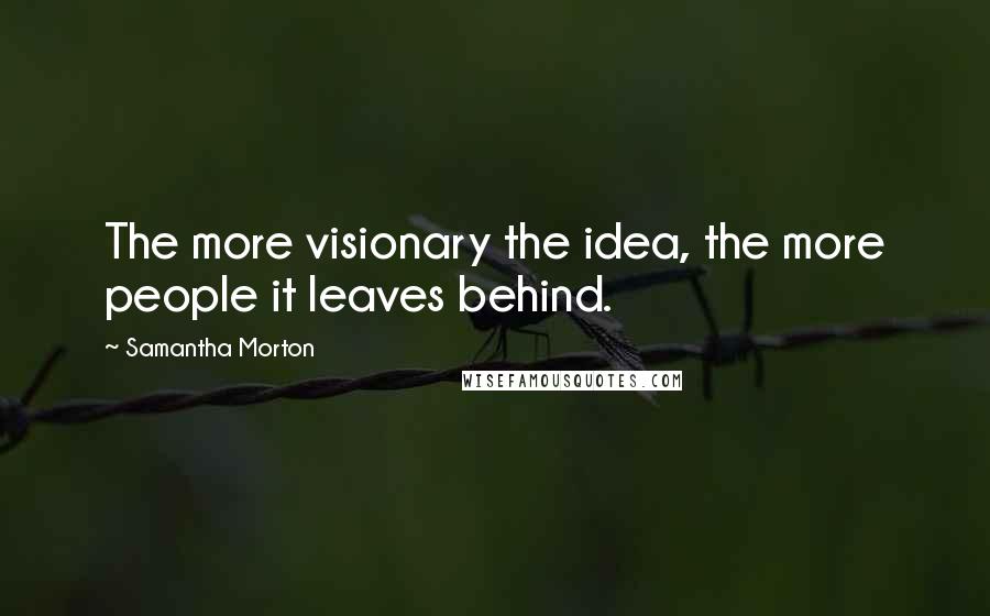 Samantha Morton Quotes: The more visionary the idea, the more people it leaves behind.