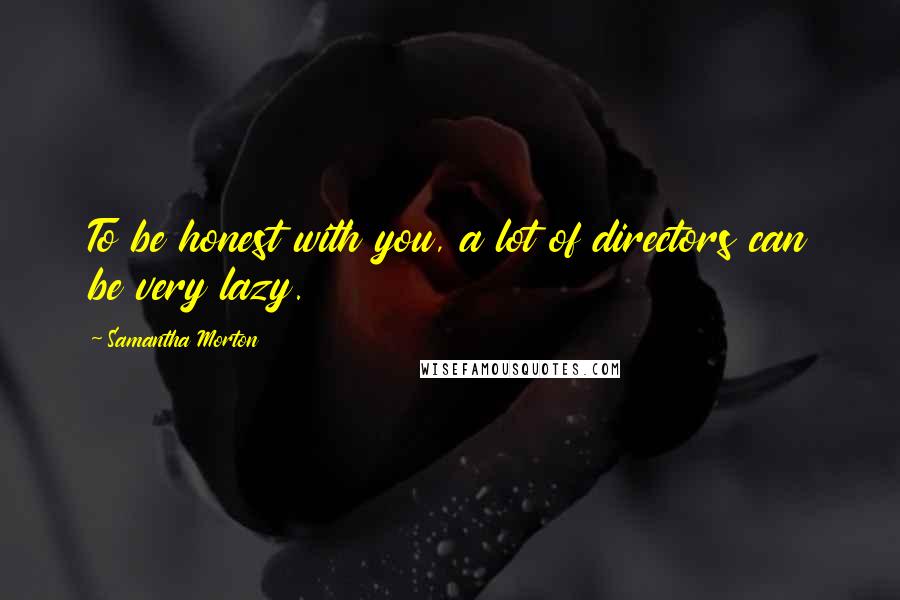 Samantha Morton Quotes: To be honest with you, a lot of directors can be very lazy.