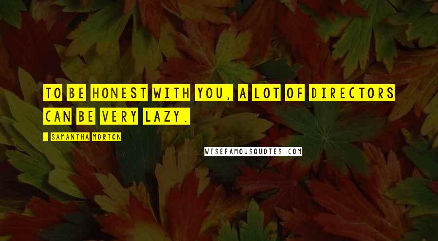 Samantha Morton Quotes: To be honest with you, a lot of directors can be very lazy.