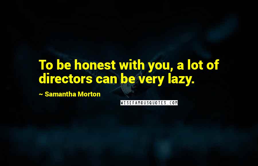 Samantha Morton Quotes: To be honest with you, a lot of directors can be very lazy.