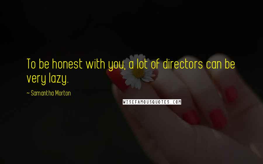 Samantha Morton Quotes: To be honest with you, a lot of directors can be very lazy.