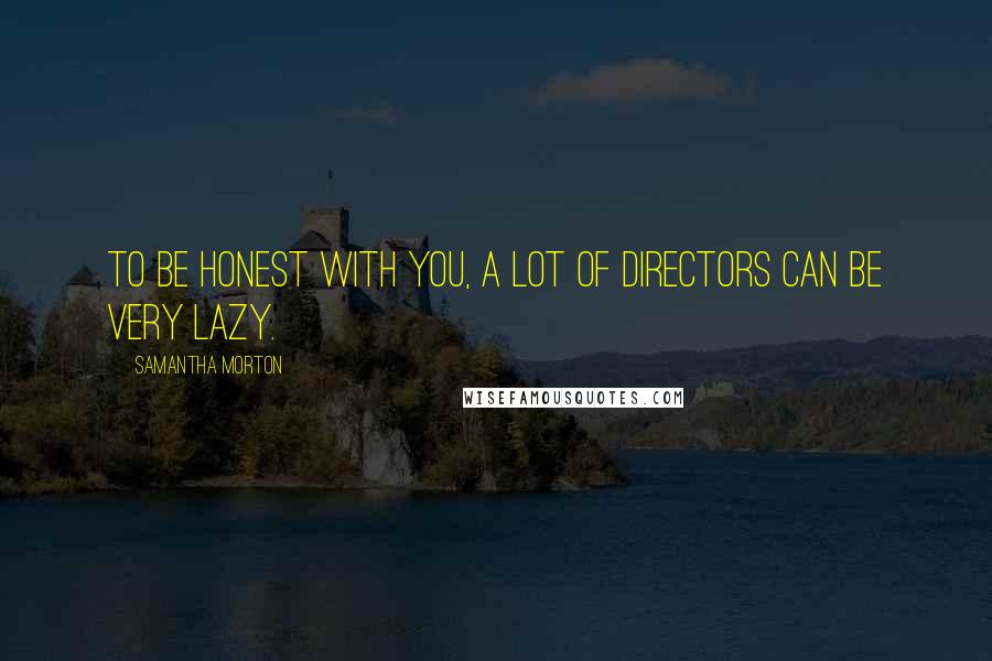 Samantha Morton Quotes: To be honest with you, a lot of directors can be very lazy.