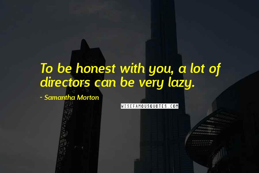 Samantha Morton Quotes: To be honest with you, a lot of directors can be very lazy.