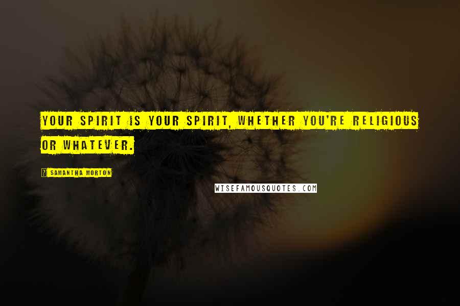 Samantha Morton Quotes: Your spirit is your spirit, whether you're religious or whatever.