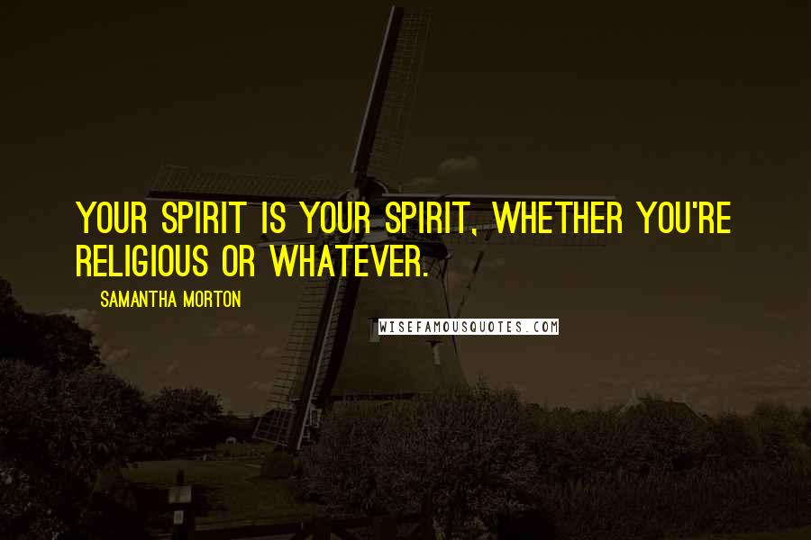 Samantha Morton Quotes: Your spirit is your spirit, whether you're religious or whatever.