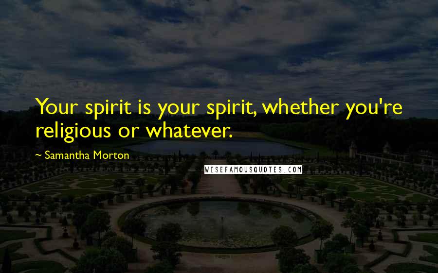 Samantha Morton Quotes: Your spirit is your spirit, whether you're religious or whatever.